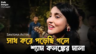সাধ করে পড়েছি গলে শ্যাম কলঙ্কের মালা | Sadh Kore Porechi Gole | Santona Akter @FolkBanglaUnplugged