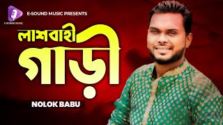 Lashbahi Gari | লাশবাহী গাড়ী | Nolok Babu | Bangla New Song 2021 | E-Sound Music