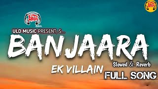 Banjaara Full Song (Lyrics) | Slowed & Reverd | Ek Villain | New Hindi Song 2025 | ULD Music