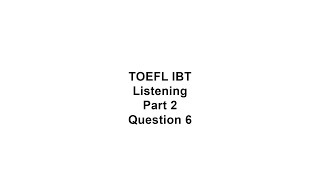 TOEFL iBT Listening Part 2 Question 6