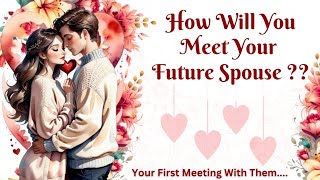 How Will You Meet Your Future Spouse? | First Meeting With Your Spouse | Pick A Card Tarot Reading