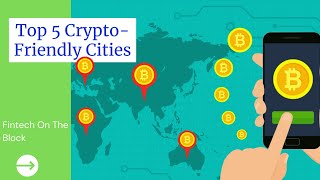 Top Five (5) Crypto-Friendly Cities in the world | Best Countries to Invest in Cryptocurrency 2022