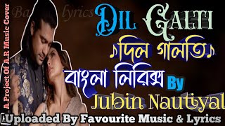 Lyrics:Dil Galti|দিল গালতি|বাংলা লিরিক্স|Jubin Nautiyal|জুবিন.n|U.B#Favourite Music & Lyrics.Bangla.
