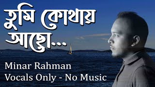 Tumi Kothay Acho  | তুমি কোথায় আছো | Minar Rahman | Vocal Only | No Music | Vocal With Lyrics