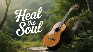 The BEST Music for CALMING Your Mind! Heal The Soul Guitar Music