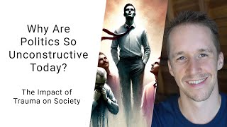 Why Are Politics Today So Unconstructive? - The Impact Of Trauma On Society - Part 1