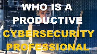 6 - Who a Productive CyberSecurity Professional is!