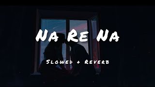 Na Re Na [Slowed And Reverb] Arijit Singh | Bojhena Shey Bojhena | Mimi | Soham | SVF | Bangali Lofi
