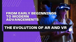 The Evolution of AR and VR - How Augmented and Virtual Reality Have Changed Over Time