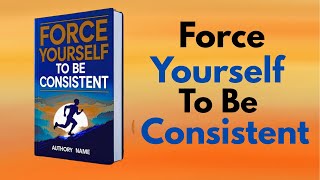Force Yourself to Be Consistent  (Audiobook)