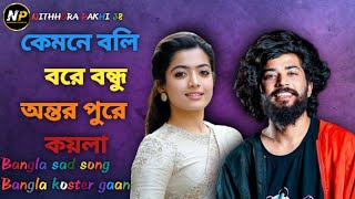 bangla koster gaan কেমনে বলি বরে বন্ধু অন্তর পুরে কয়লা আপন মানুষ Bangla sad song