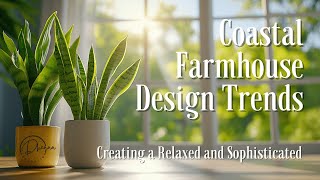 Coastal Farmhouse Design Trends: Creating a Relaxed and Sophisticated Home