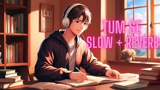 Tum Se [Slow + Reverb]