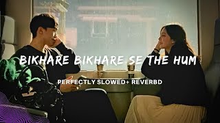 Bikhare Bikhare Se The Hum | Wajah Tum Ho | (Slowed + Reverb) Deep Vibes