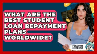 What Are The Best Student Loan Repayment Plans Worldwide? - Study Abroad Budget Hacks