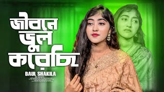 জীবনে ভুল করেছি ভুল করেছি বলে হার মেনেছি Baul Shakila |  Bangla Sad Song