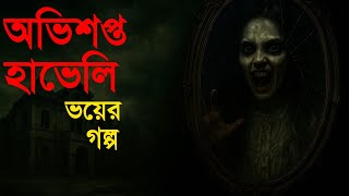 অভিশপ্ত হাভেলি | ভয়ংকর ভূতের গল্প | Bangla Horror Story 2025