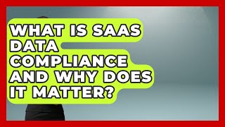 What Is SaaS Data Compliance And Why Does It Matter? - The SaaS Pros Breakdown