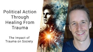 Political Action Through Healing From Trauma - The Impact Of Trauma On Society - Part 3