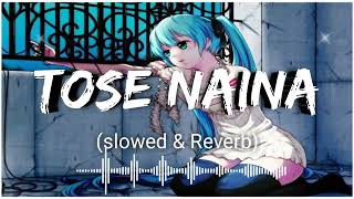 tose naina || tose naina slowed and reverb || tose naina lofi || tose naina jab se mile arijit singh
