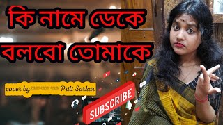 কি নামে ডেকে বলবো তোমাকে |Bengali Song|cover song|Priti Sarkar