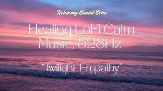 Twilight Empathy | Healing LoFi Calm Music (528Hz)