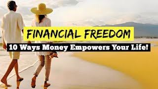 Financial Freedom: 10 Ways Money Empowers Your Life!